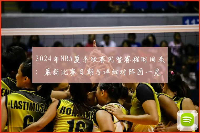 2024年NBA夏季联赛完整赛程时间表：最新比赛日期与详细对阵图一览
