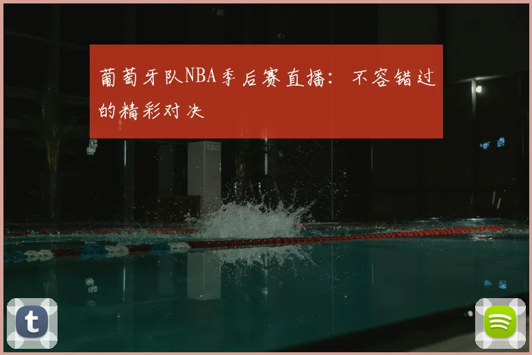 葡萄牙队NBA季后赛直播：不容错过的精彩对决
