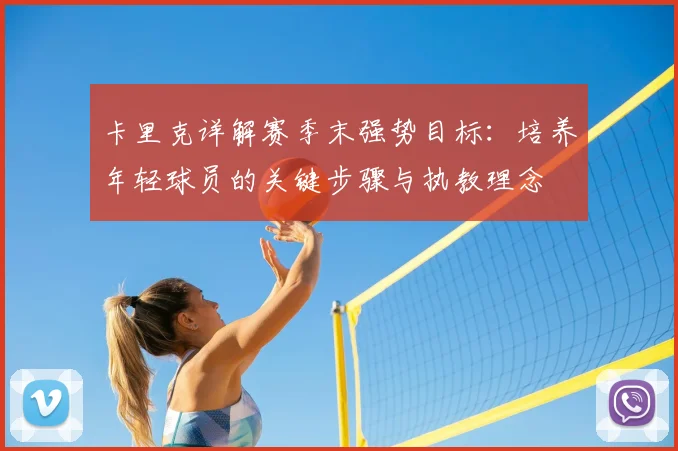 卡里克详解赛季末强势目标：培养年轻球员的关键步骤与执教理念