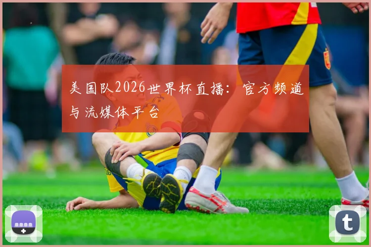美国队2026世界杯直播：官方频道与流媒体平台