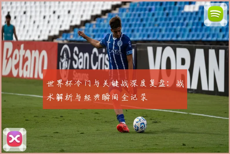 世界杯冷门与关键战深度复盘：战术解析与经典瞬间全记录
