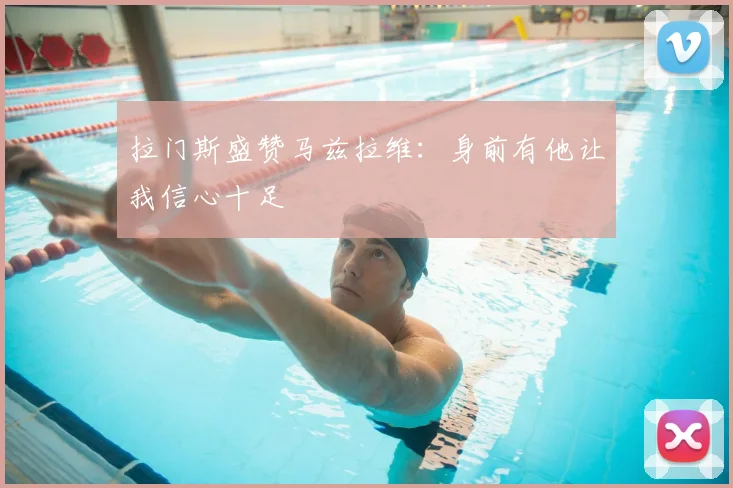 拉门斯盛赞马兹拉维：身前有他让我信心十足