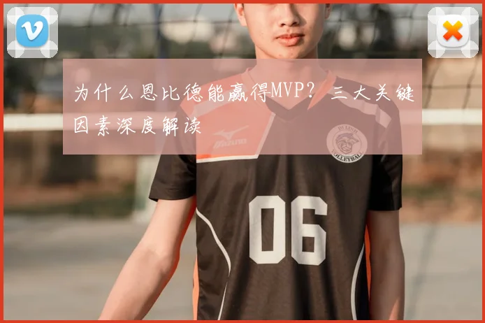为什么恩比德能赢得MVP？三大关键因素深度解读