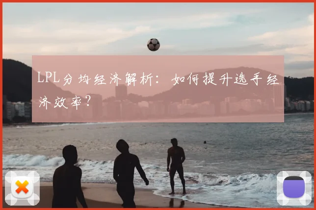 LPL分均经济解析:如何提升选手经济效率?
