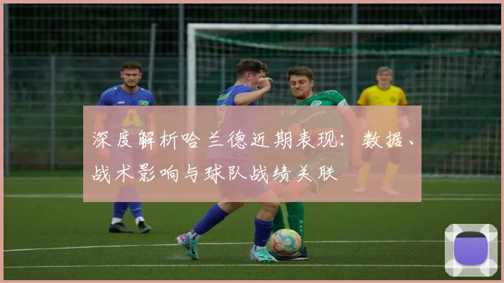 深度解析哈兰德近期表现：数据、战术影响与球队战绩关联