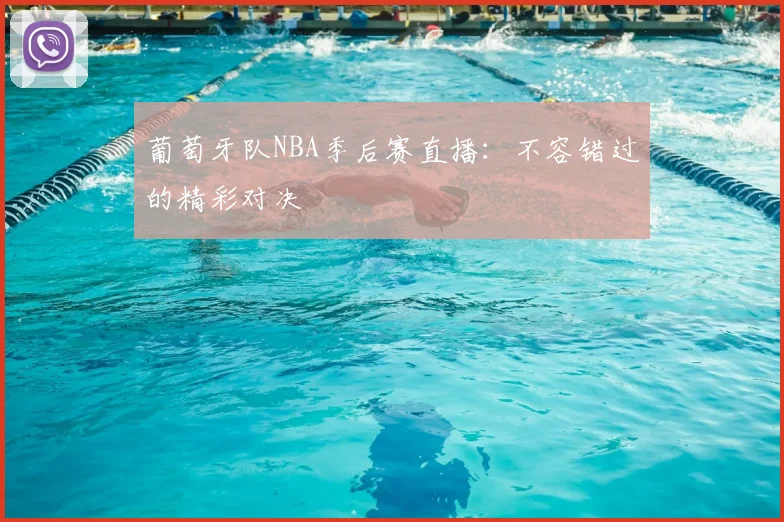 葡萄牙队NBA季后赛直播：不容错过的精彩对决