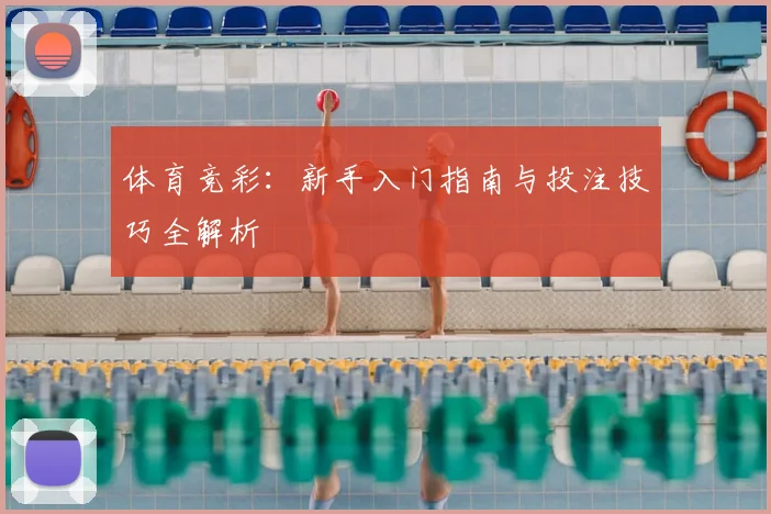体育竞彩：新手入门指南与投注技巧全解析