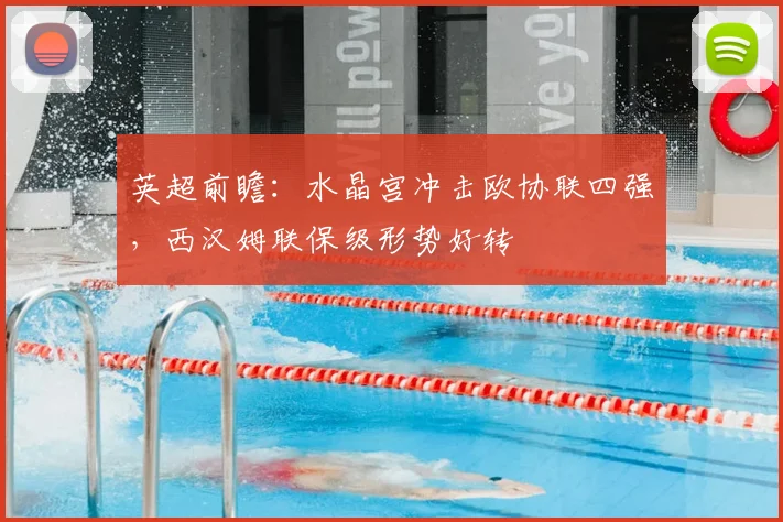 英超前瞻：水晶宫冲击欧协联四强，西汉姆联保级形势好转