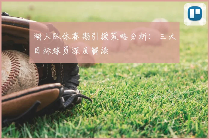 湖人队休赛期引援策略分析：三大目标球员深度解读