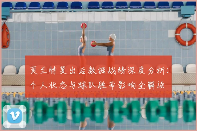 莫兰特复出后数据战绩深度分析：个人状态与球队胜率影响全解读