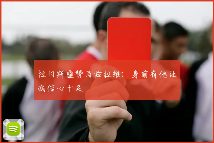拉门斯盛赞马兹拉维：身前有他让我信心十足